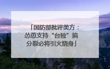 国防部批评美方：怂恿支持“台独”搞分裂必将引火烧身